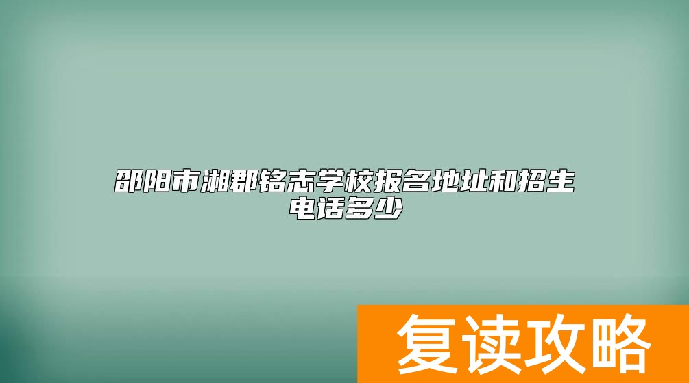 邵阳市湘郡铭志学校报名地址和招生电话多少