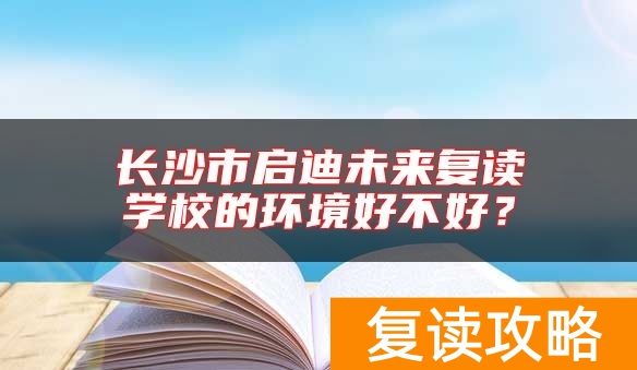 长沙市启迪未来复读学校的环境好不好？