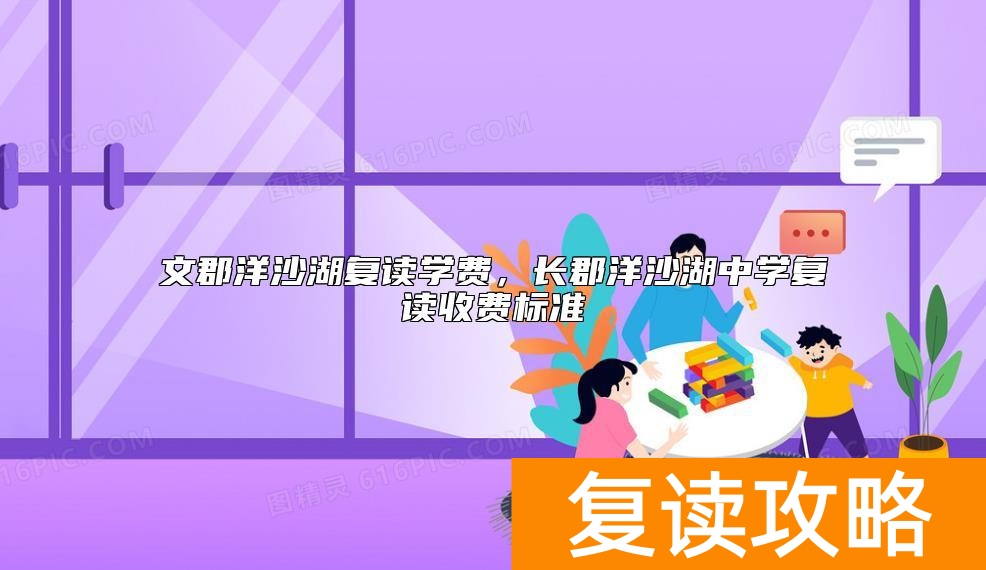 文郡洋沙湖复读学费，长郡洋沙湖中学复读收费标准