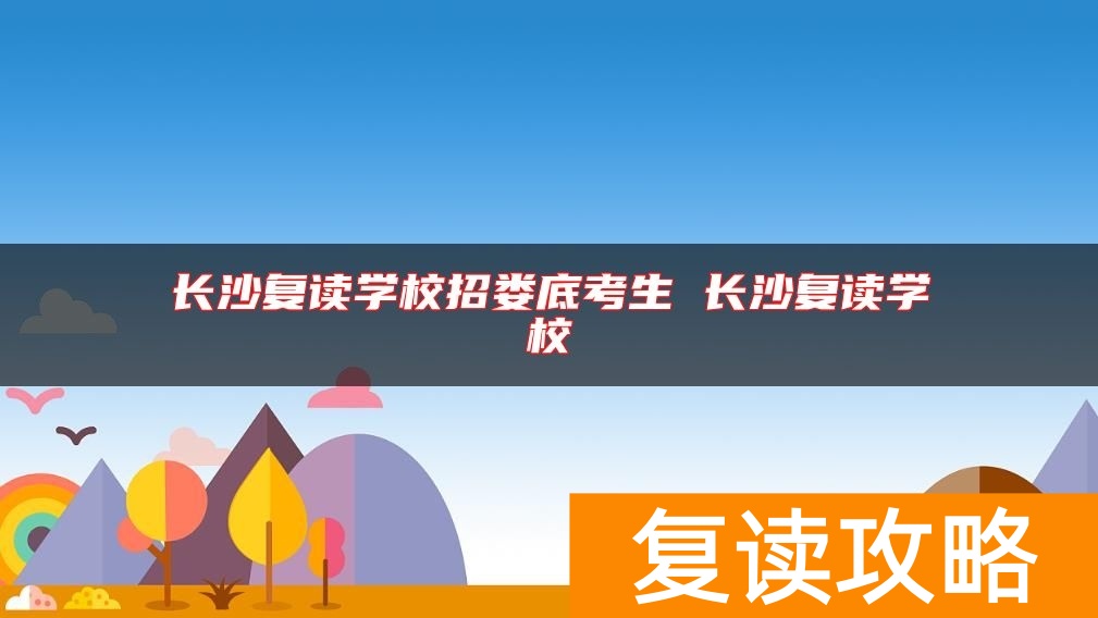 长沙复读学校招娄底考生 长沙复读学校