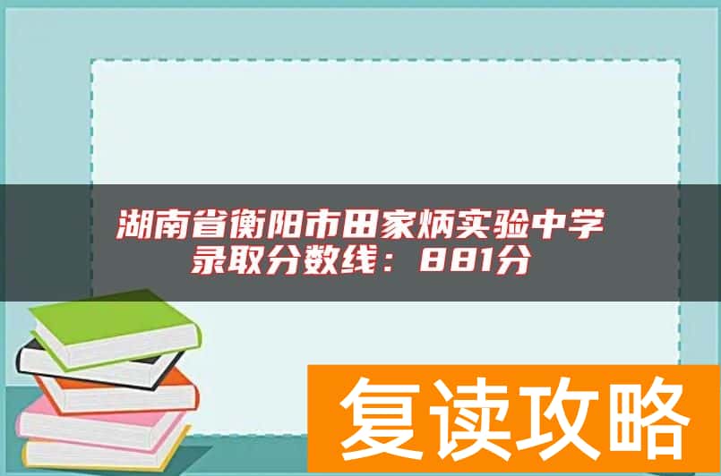 湖南省衡阳市田家炳实验中学录取分数线：881分