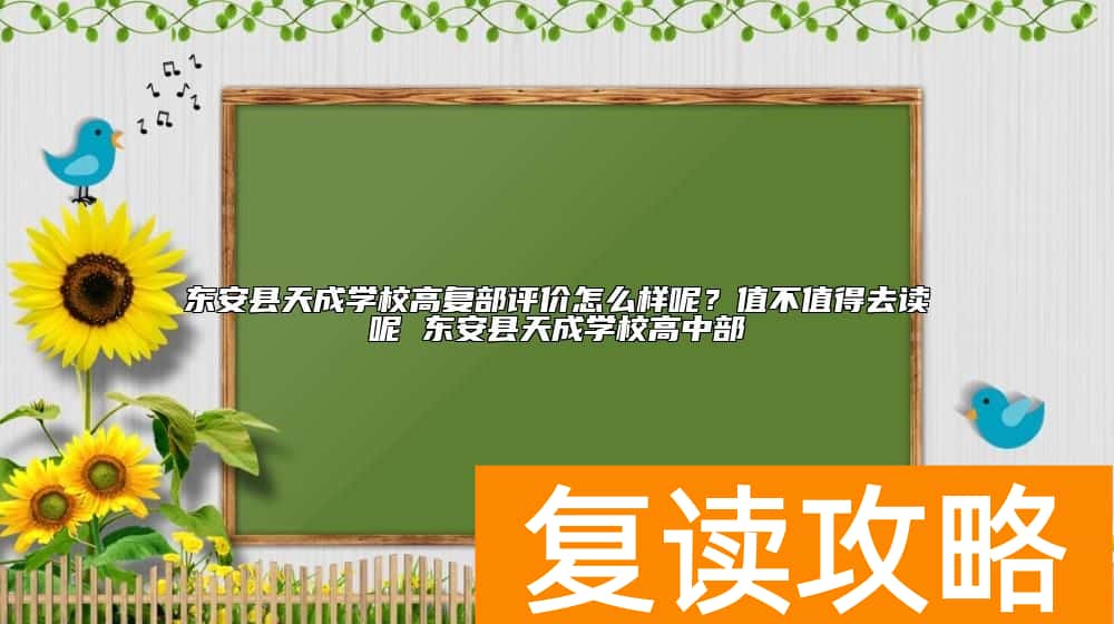 东安县天成学校高考复读班怎么样呢？值不值得去复读