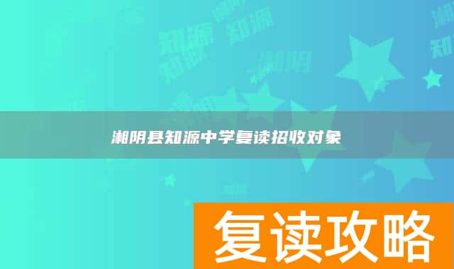 湘阴县知源中学复读招收对象