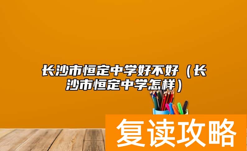 长沙市恒定中学好不好（长沙市恒定中学怎样）