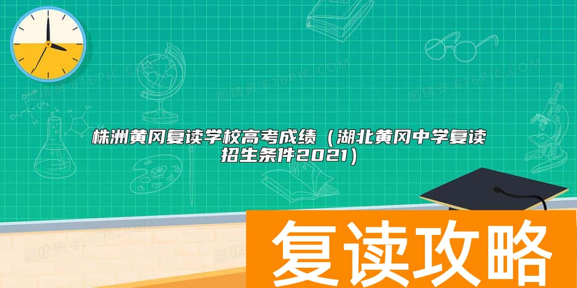 株洲黄冈复读学校高考成绩（湖北黄冈中学复读招生条件2021）