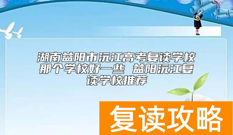 湖南益阳市沅江高考复读学校那个学校好一些 益阳沅江复读学校推荐
