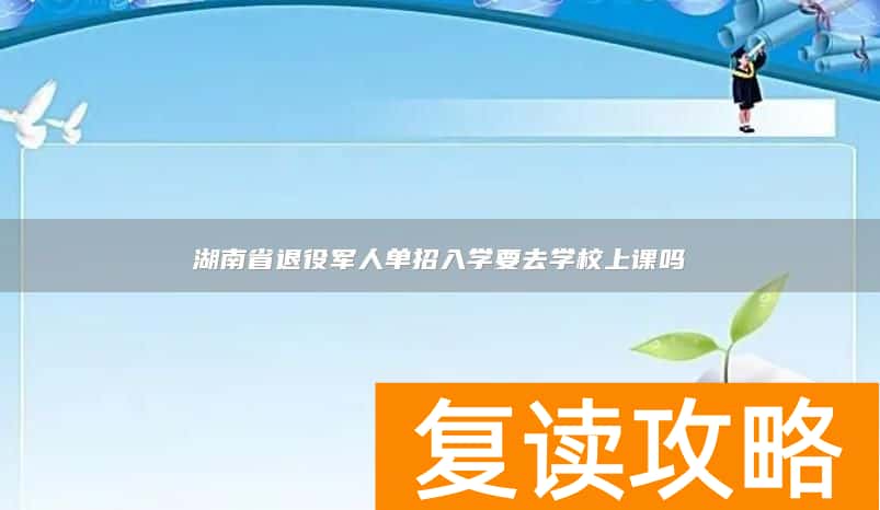 湖南省退役军人单招入学要去学校上课吗